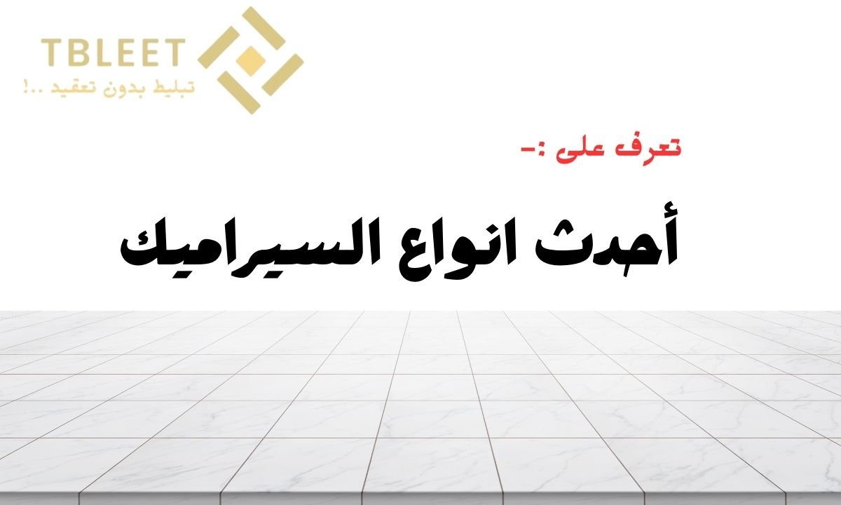 دليلك الشامل .. 3 من أحدث انواع السيراميك